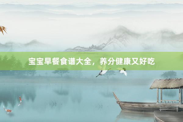宝宝早餐食谱大全，养分健康又好吃