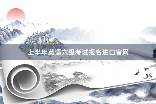 上半年英语六级考试报名进口官网
